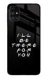 I'll Be There For You Samsung M31s Glass Case